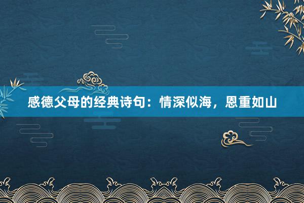 感德父母的经典诗句：情深似海，恩重如山