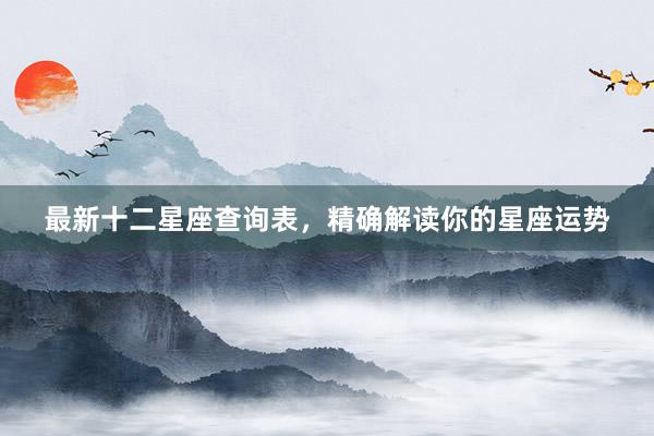 最新十二星座查询表，精确解读你的星座运势