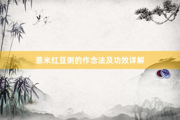 薏米红豆粥的作念法及功效详解