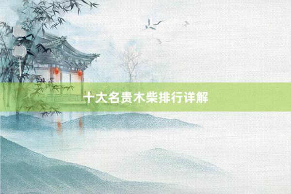 十大名贵木柴排行详解