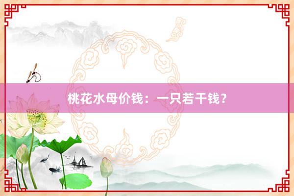 桃花水母价钱：一只若干钱？
