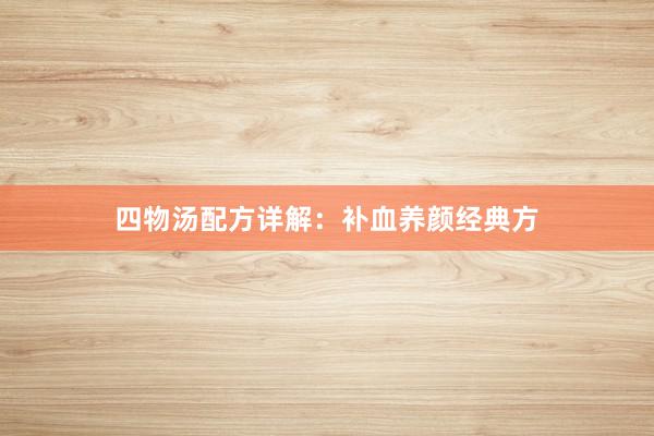 四物汤配方详解：补血养颜经典方