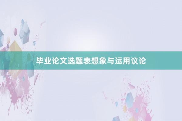 毕业论文选题表想象与运用议论