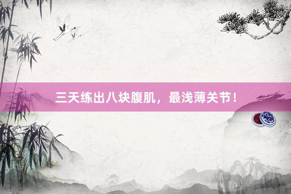 三天练出八块腹肌，最浅薄关节！