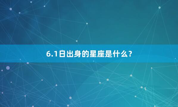 6.1日出身的星座是什么？